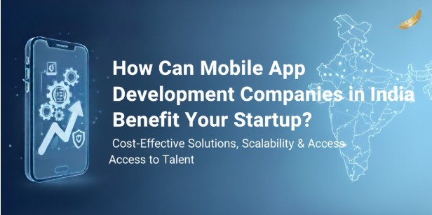 How Can Mobile App Development Companies in India Benefit Your Startup